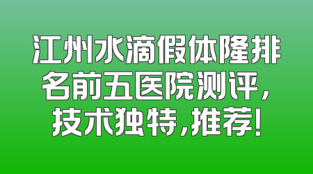 江州水滴假体隆排名前五医院测评，技术独特，推荐！