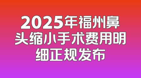 2025年福州鼻头缩小手术费用明细正规发布