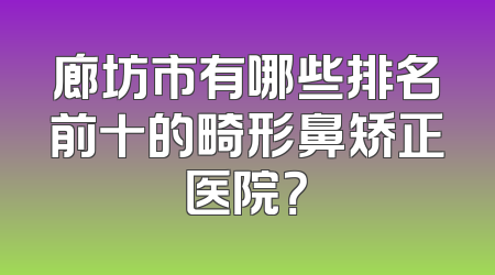 廊坊市有哪些排名前十的畸形鼻矫正医院？