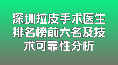 深圳拉皮手术医生排名榜前六名及技术可靠性分析
