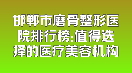 邯郸市磨骨整形医院排行榜：值得选择的医疗美容机构