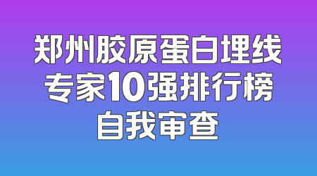 郑州胶原蛋白埋线专家10强排行榜自我审查