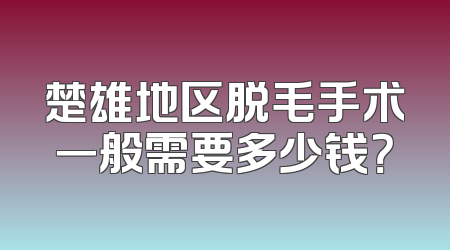 楚雄地区脱毛手术一般需要多少钱？