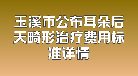 玉溪市公布耳朵后天畸形治疗费用标准详情