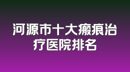 河源市十大瘢痕治疗医院排名