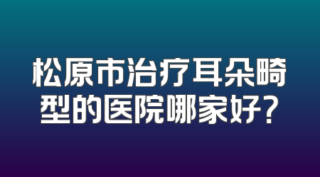 松原市治疗耳朵畸型的医院哪家好？