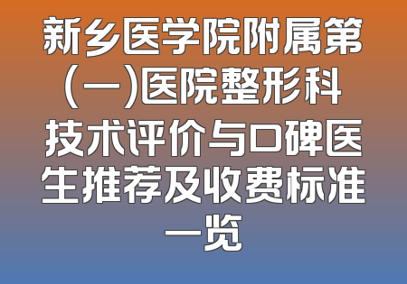 新乡医学院附属第（一）医院整形科技术评价与口碑医生推荐及收费标准一览