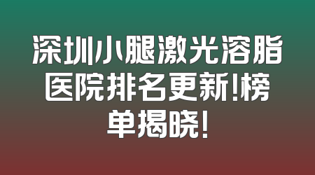深圳小腿激光溶脂医院排名更新！榜单揭晓！