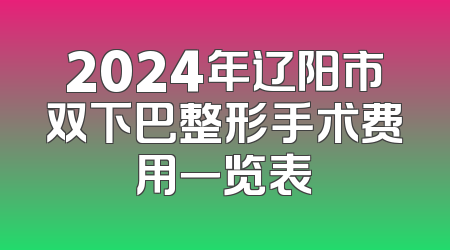 2024年辽阳市双下巴整形手术费用一览表