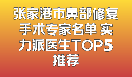 张家港市鼻部修复手术专家名单 实力派医生TOP5推荐