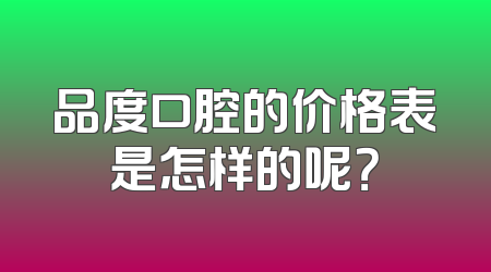 品度口腔的价格表是怎样的呢？
