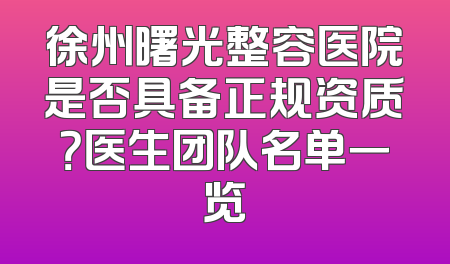 徐州曙光整容医院是否具备正规资质？医生团队名单一览
