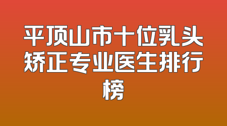平顶山市十位乳头矫正专业医生排行榜