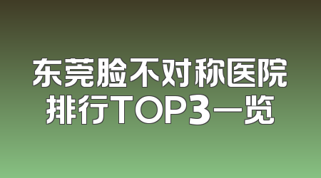 东莞脸不对称医院排行TOP3一览