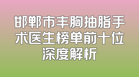 邯郸市丰胸抽脂手术医生榜单前十位深度解析