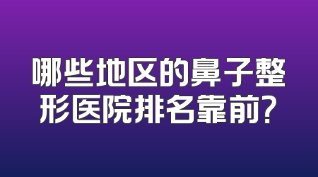 哪些地区的鼻子整形医院排名靠前？