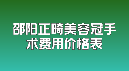 邵阳正畸美容冠手术费用价格表