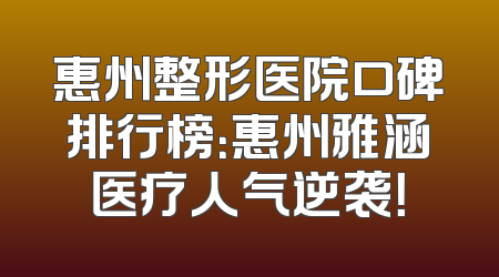 惠州整形医院口碑排行榜：惠州雅涵医疗人气逆袭！