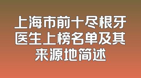 上海市前十尽根牙医生上榜名单及其来源地简述