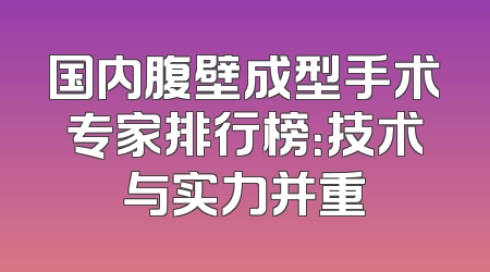 国内腹壁成型手术专家排行榜：技术与实力并重