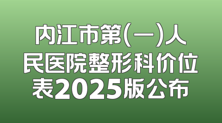 内江市第（一）人民医院整形科价位表2025版公布