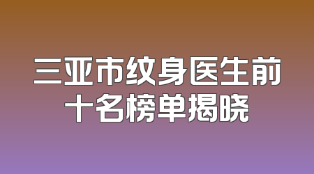 三亚市纹身医生前十名榜单揭晓
