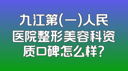 九江第（一）人民医院整形美容科资质口碑怎么样？