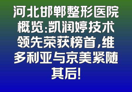河北邯郸整形医院概览：凯润婷技术领先荣获榜首，维多利亚与京美紧随其后！