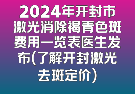 2024年开封市激光消除褐青色斑费用一览表医生发布（了解开封激光去斑定价）