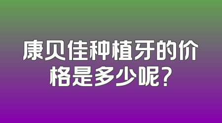 康贝佳种植牙的价格是多少呢？
