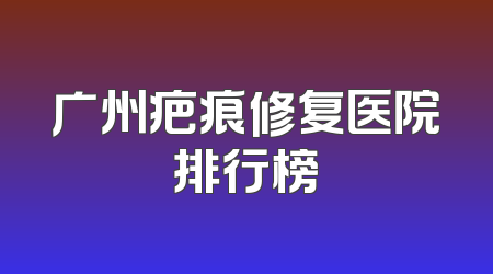 广州疤痕修复医院排行榜