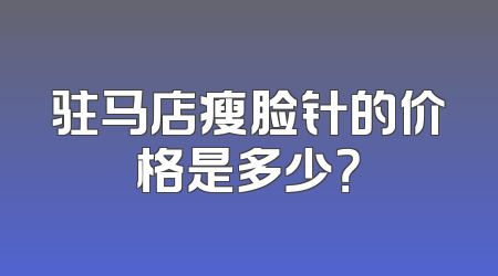 驻马店瘦脸针的价格是多少？
