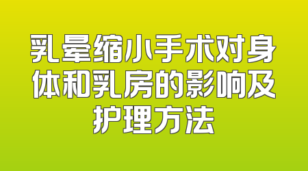 乳晕缩小手术对身体和乳房的影响及护理方法
