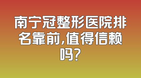 南宁冠整形医院排名靠前，值得信赖吗？