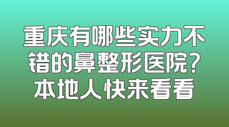 重庆有哪些实力不错的鼻整形医院？本地人快来看看