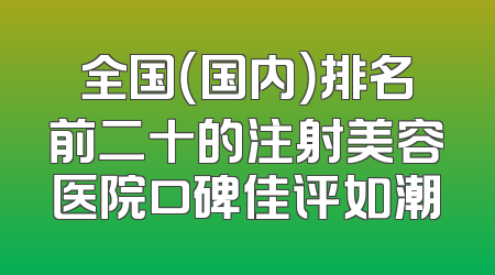 全国（国内）排名前二十的注射美容医院口碑佳评如潮