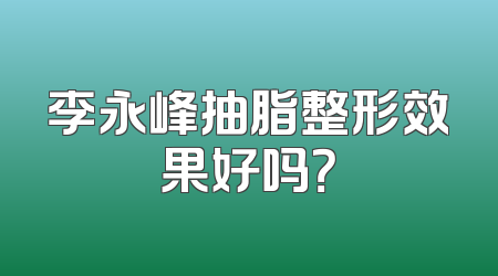 李永峰抽脂整形效果好吗？