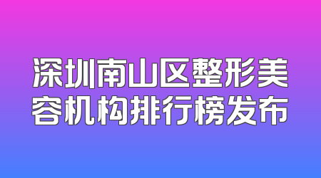 深圳南山区整形美容机构排行榜发布
