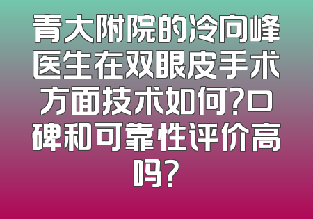 青大附院的冷向峰医生在双眼皮手术方面技术如何？口碑和可靠性评价高吗？