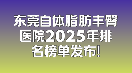 东莞自体脂肪丰臀医院2025年排名榜单发布！