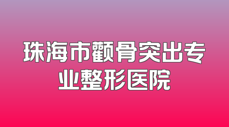 珠海市颧骨突出专业整形医院