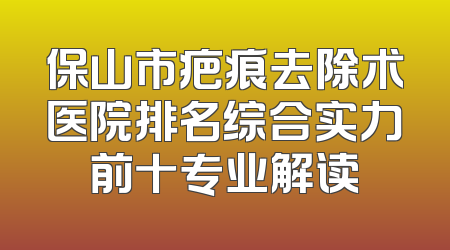 保山市疤痕去除术医院排名综合实力前十专业解读