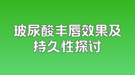 玻尿酸丰唇效果及持久性探讨