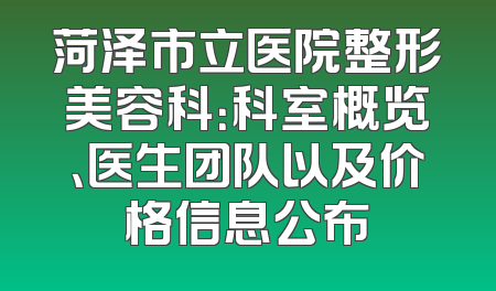 菏泽市立医院整形美容科：科室概览、医生团队以及价格信息公布