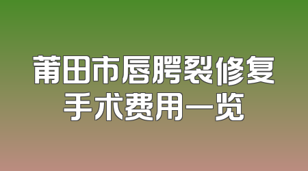 莆田市唇腭裂修复手术费用一览