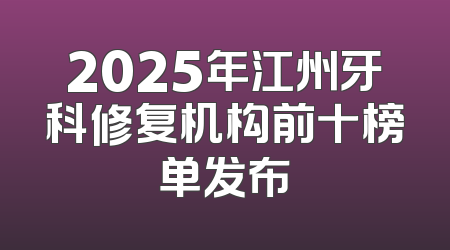 2025年江州牙科修复机构前十榜单发布