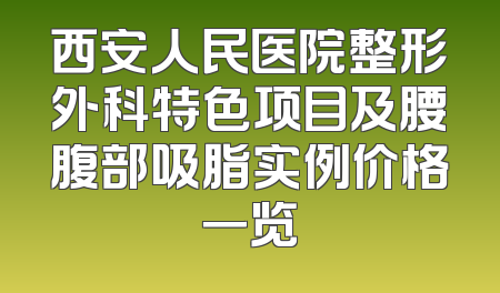 西安人民医院整形外科特色项目及腰腹部吸脂实例价格一览