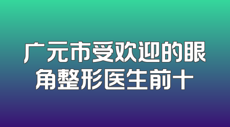 广元市受欢迎的眼角整形医生前十