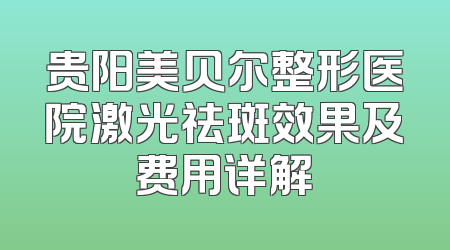 贵阳美贝尔整形医院激光祛斑效果及费用详解