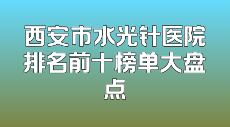 西安市水光针医院排名前十榜单大盘点